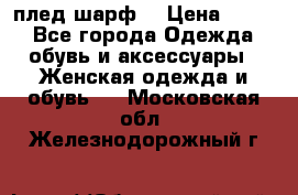 плед шарф  › Цена ­ 833 - Все города Одежда, обувь и аксессуары » Женская одежда и обувь   . Московская обл.,Железнодорожный г.